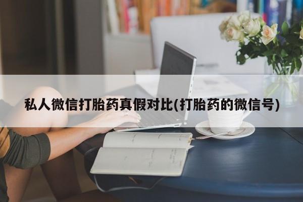 打胎药专卖微信联系方式亲测有效!私人微信打胎药真假对比(打胎药的微信号)