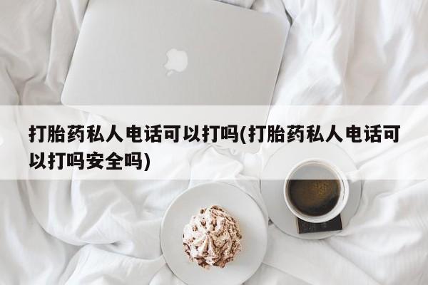 打胎药专卖微信联系方式亲测有效!打胎药私人电话可以打吗(打胎药私人电话可以打吗安全吗)