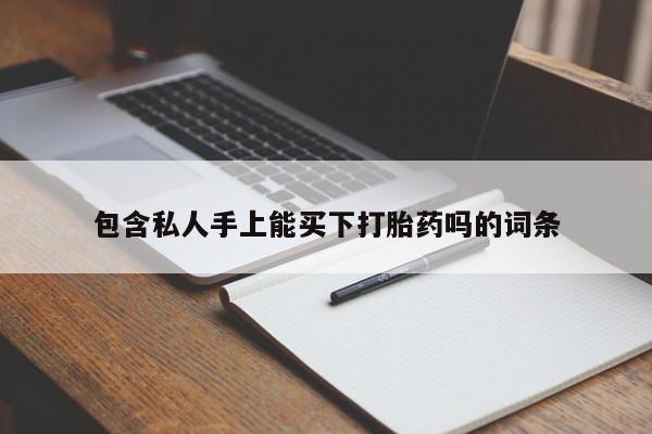 打胎药专卖微信联系方式亲测有效!包含私人手上能买下打胎药吗的词条