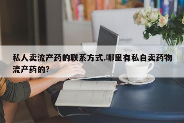 打胎药专卖微信联系方式亲测有效!私人卖流产药的联系方式.哪里有私自卖药物流产药的？