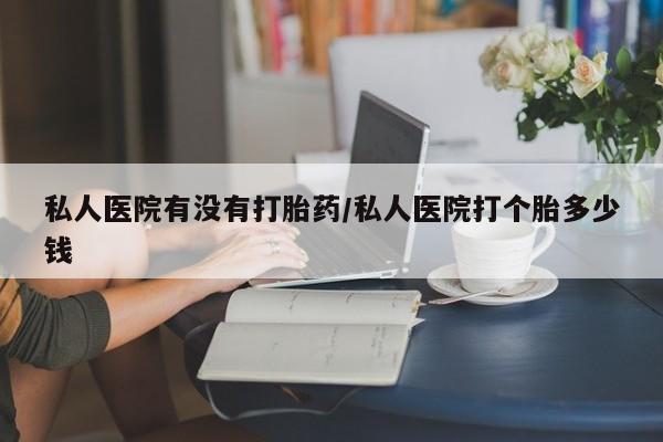 打胎药专卖微信联系方式亲测有效!私人医院有没有打胎药/私人医院打个胎多少钱