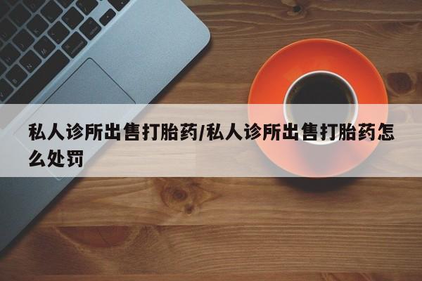 打胎药专卖微信联系方式亲测有效!私人诊所出售打胎药/私人诊所出售打胎药怎么处罚