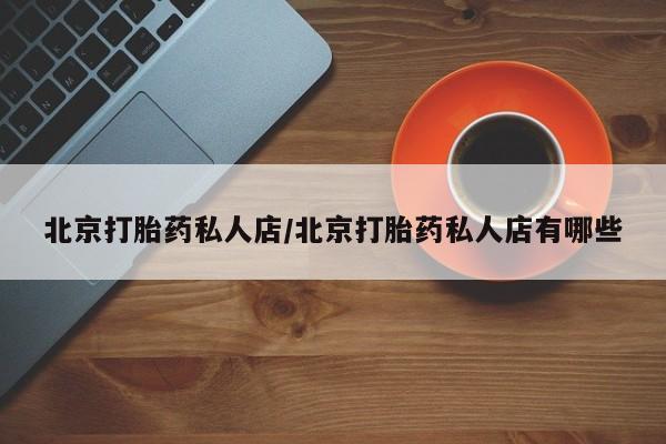 打胎药专卖微信联系方式亲测有效!北京打胎药私人店/北京打胎药私人店有哪些
