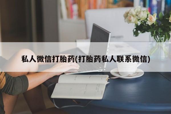 打胎药专卖微信联系方式亲测有效!私人微信打胎药(打胎药私人联系微信)