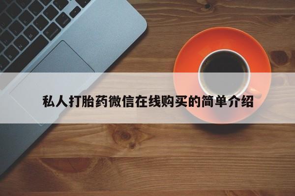 打胎药专卖微信联系方式亲测有效!私人打胎药微信在线购买的简单介绍