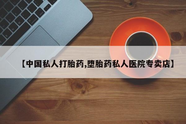 打胎药专卖微信联系方式亲测有效!【中国私人打胎药,堕胎药私人医院专卖店】
