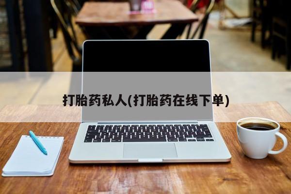 打胎药专卖微信联系方式亲测有效!打胎药私人(打胎药在线下单)