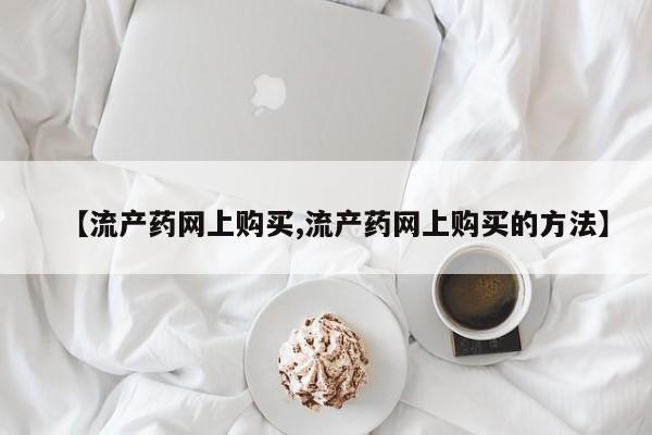 打胎药专卖微信联系方式亲测有效!【流产药网上购买,流产药网上购买的方法】