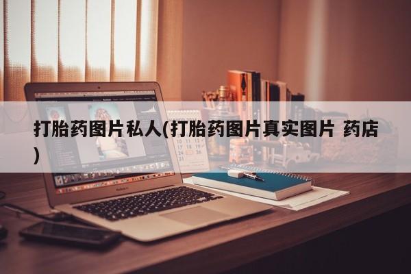 打胎药专卖微信联系方式亲测有效!打胎药图片私人(打胎药图片真实图片 药店)