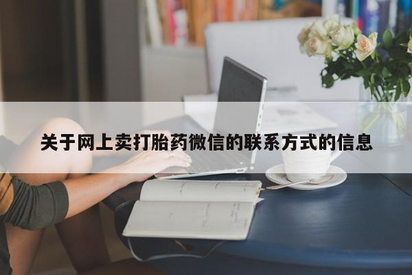 打胎药专卖微信联系方式亲测有效!关于网上卖打胎药微信的联系方式的信息