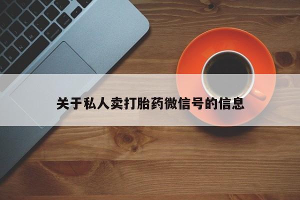打胎药专卖微信联系方式亲测有效!关于私人卖打胎药微信号的信息