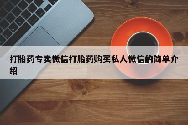 打胎药专卖微信联系方式亲测有效!打胎药专卖微信打胎药购买私人微信的简单介绍