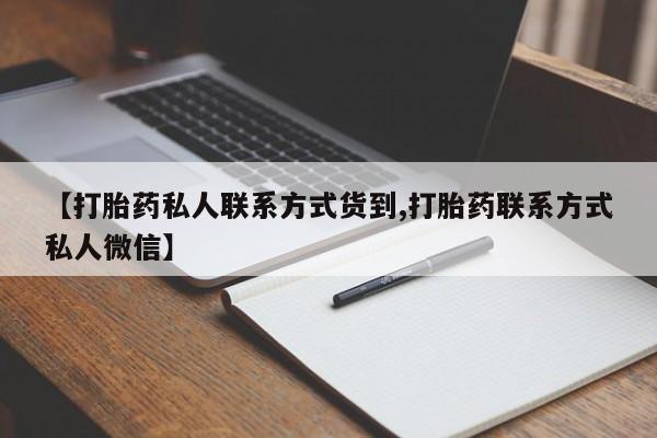 打胎药专卖微信联系方式亲测有效!【打胎药私人联系方式货到,打胎药联系方式私人微信】