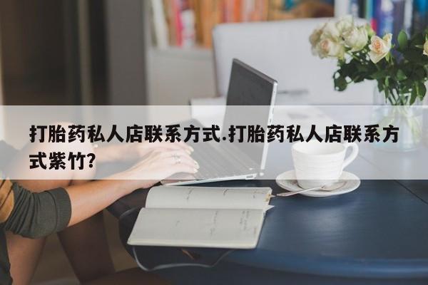 打胎药专卖微信联系方式亲测有效!打胎药私人店联系方式.打胎药私人店联系方式紫竹？