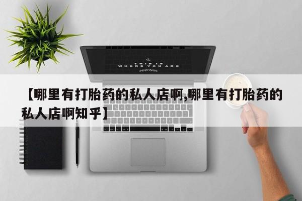 打胎药专卖微信联系方式亲测有效!【哪里有打胎药的私人店啊,哪里有打胎药的私人店啊知乎】