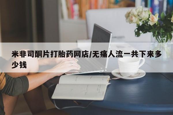 打胎药专卖微信联系方式亲测有效!米非司酮片打胎药网店/无痛人流一共下来多少钱