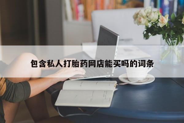 打胎药专卖微信联系方式亲测有效!包含私人打胎药网店能买吗的词条