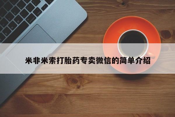 打胎药专卖微信联系方式亲测有效!米非米索打胎药专卖微信的简单介绍