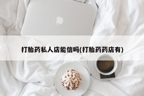 打胎药专卖微信联系方式亲测有效!打胎药私人店能信吗(打胎药药店有)