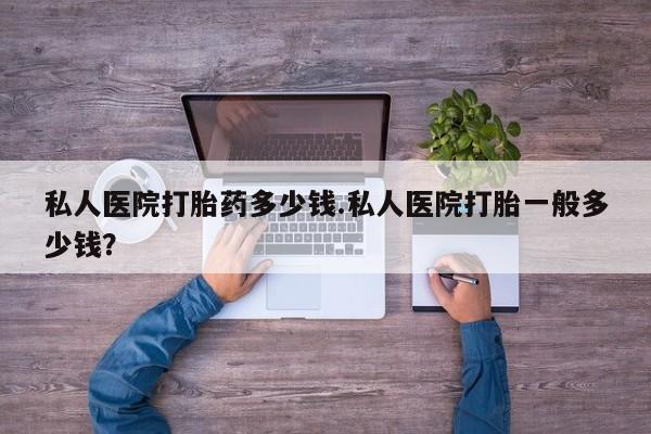 打胎药专卖微信联系方式亲测有效!私人医院打胎药多少钱.私人医院打胎一般多少钱？