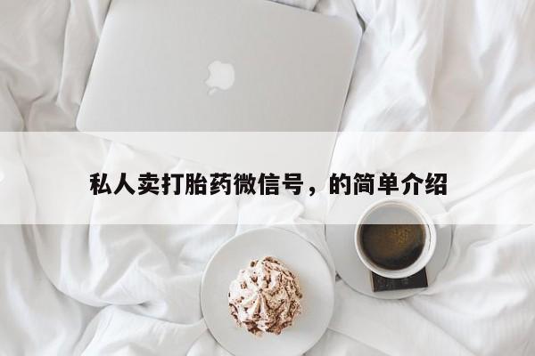 打胎药专卖微信联系方式亲测有效!私人卖打胎药微信号，的简单介绍