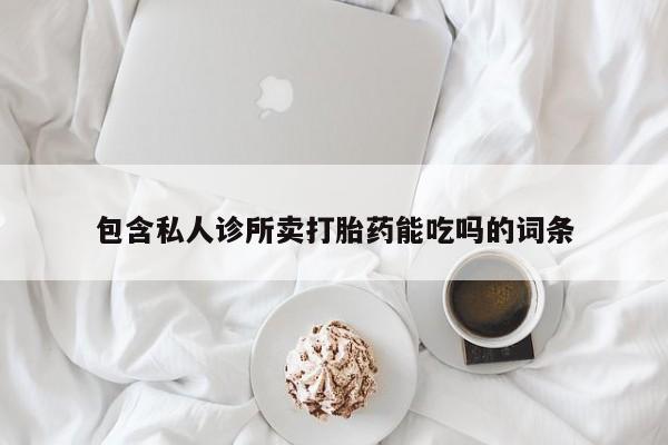 打胎药专卖微信联系方式亲测有效!包含私人诊所卖打胎药能吃吗的词条