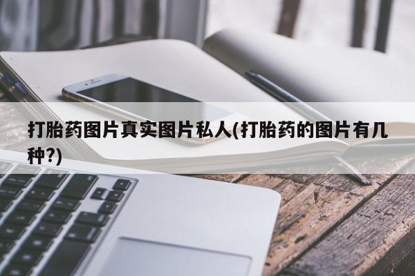 打胎药专卖微信联系方式亲测有效!打胎药图片真实图片私人(打胎药的图片有几种?)