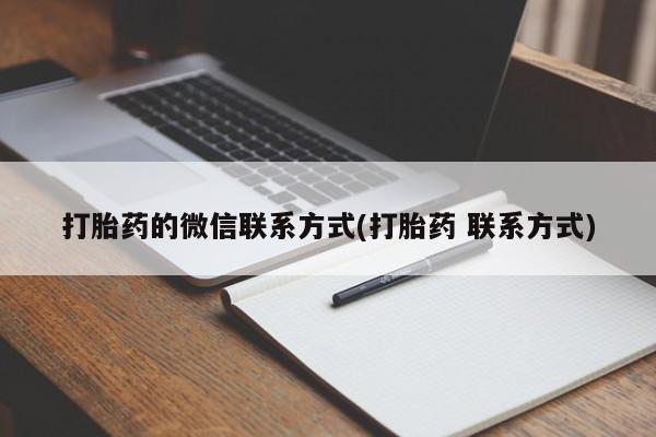 打胎药专卖微信联系方式亲测有效!打胎药的微信联系方式(打胎药 联系方式)