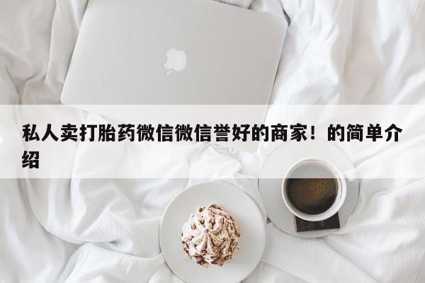 打胎药专卖微信联系方式亲测有效!私人卖打胎药微信微信誉好的商家！的简单介绍