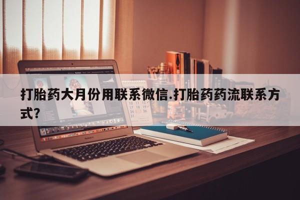 打胎药专卖微信联系方式亲测有效!打胎药大月份用联系微信.打胎药药流联系方式？