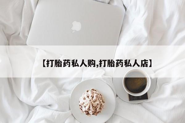 打胎药专卖微信联系方式亲测有效!【打胎药私人购,打胎药私人店】