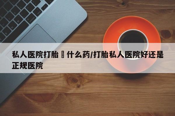 打胎药专卖微信联系方式亲测有效!私人医院打胎給什么药/打胎私人医院好还是正规医院