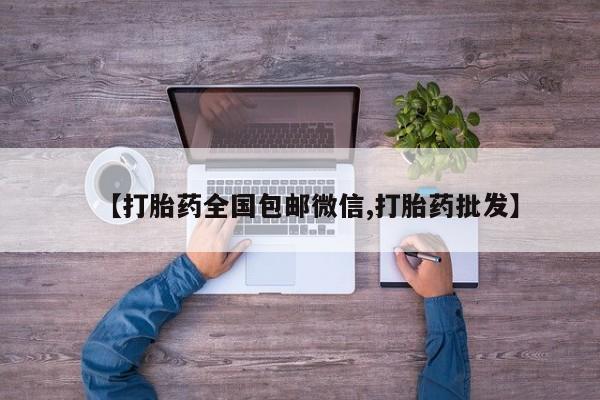 打胎药专卖微信联系方式亲测有效!【打胎药全国包邮微信,打胎药批发】