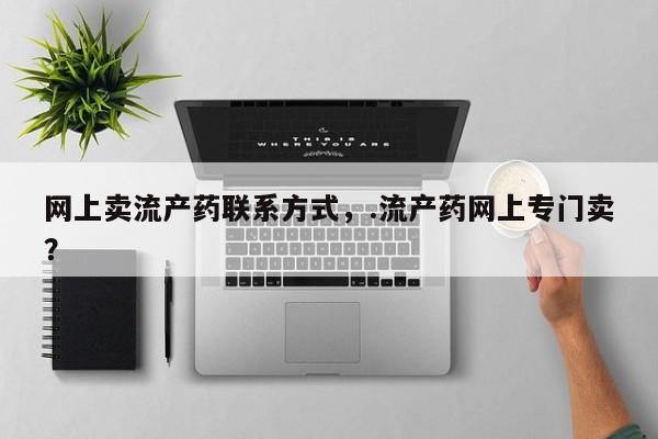 打胎药专卖微信联系方式亲测有效!网上卖流产药联系方式，.流产药网上专门卖？