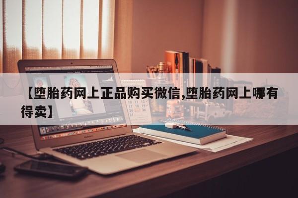 打胎药专卖微信联系方式亲测有效!【堕胎药网上正品购买微信,堕胎药网上哪有得卖】