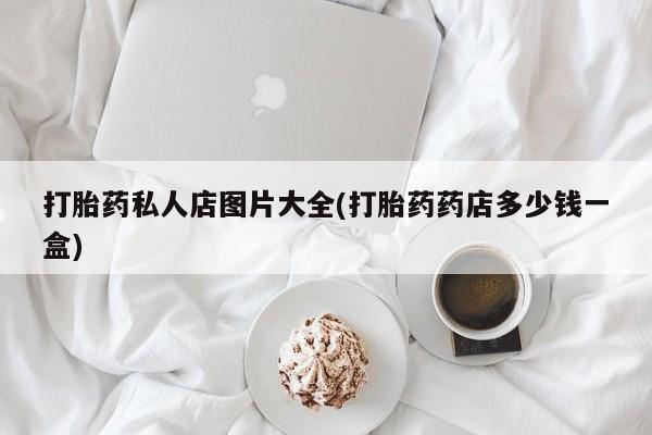 打胎药专卖微信联系方式亲测有效!打胎药私人店图片大全(打胎药药店多少钱一盒)
