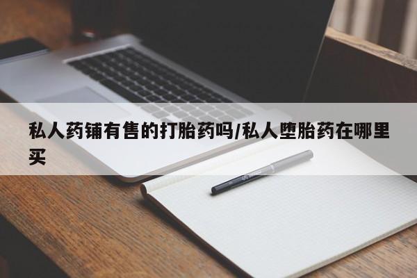 打胎药专卖微信联系方式亲测有效!私人药铺有售的打胎药吗/私人堕胎药在哪里买