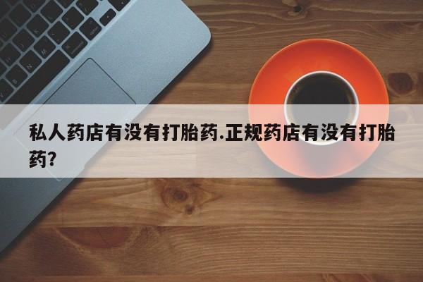 打胎药专卖微信联系方式亲测有效!私人药店有没有打胎药.正规药店有没有打胎药？
